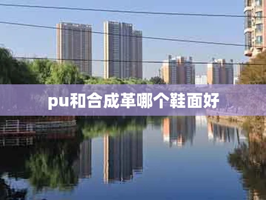 pu和合成革哪个鞋面好