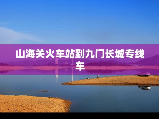 山海关火车站到九门长城专线车