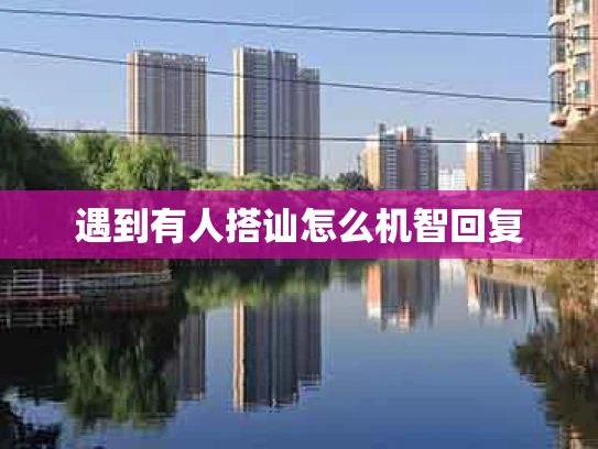 遇到有人搭讪怎么机智回复