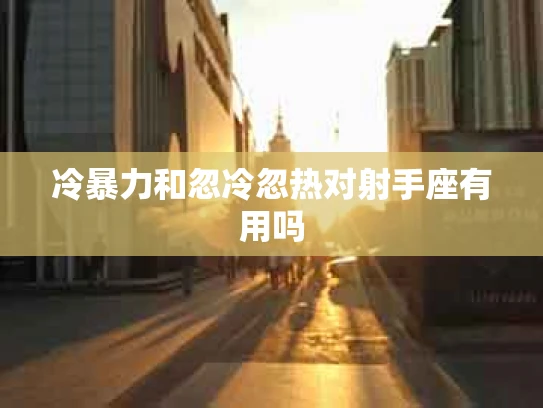 冷暴力和忽冷忽热对射手座有用吗