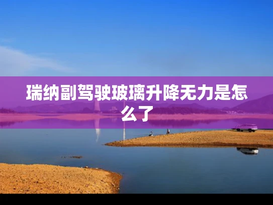 瑞纳副驾驶玻璃升降无力是怎么了