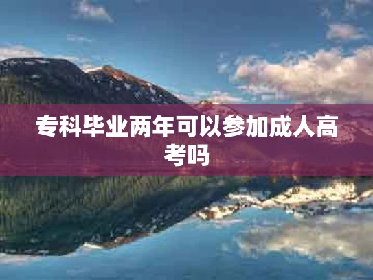 专科毕业两年可以参加成人高考吗