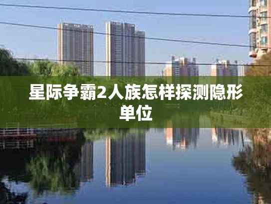 星际争霸2人族怎样探测隐形单位