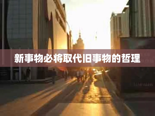 新事物必将取代旧事物的哲理