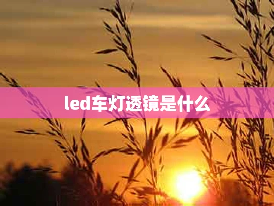 led车灯透镜是什么