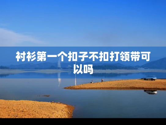 衬衫第一个扣子不扣打领带可以吗