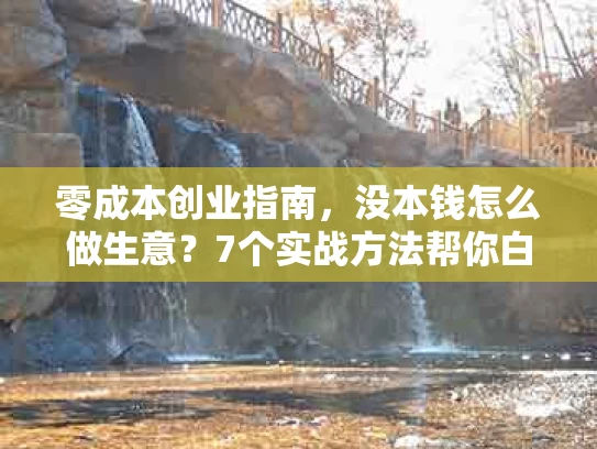 零成本创业指南，没本钱怎么做生意？7个实战方法帮你白手起家
