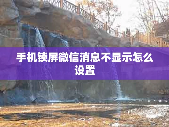 手机锁屏微信消息不显示怎么设置