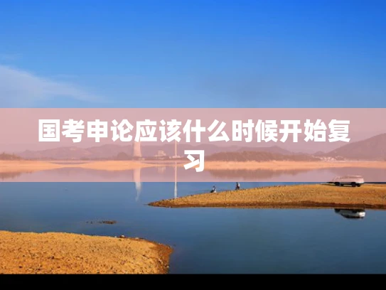 国考申论应该什么时候开始复习