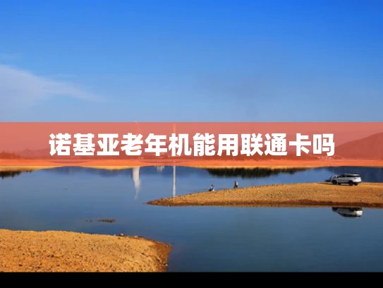诺基亚老年机能用联通卡吗
