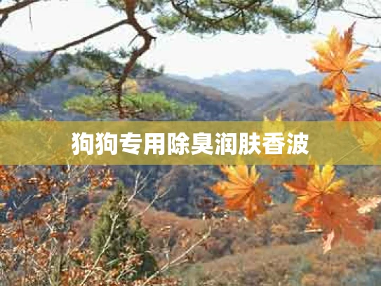狗狗专用除臭润肤香波