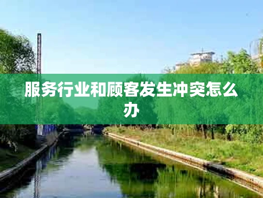 服务行业和顾客发生冲突怎么办