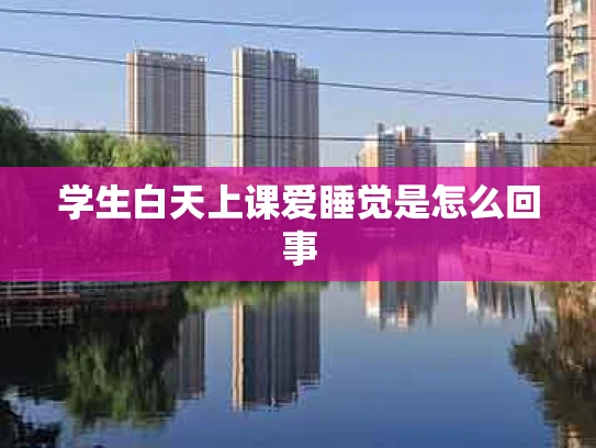 学生白天上课爱睡觉是怎么回事