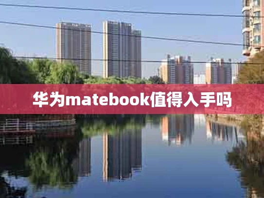 华为matebook值得入手吗
