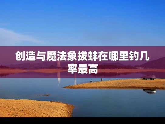 创造与魔法象拔蚌在哪里钓几率最高