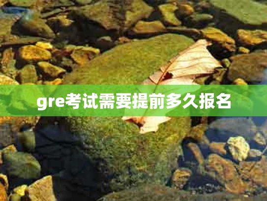 gre考试需要提前多久报名