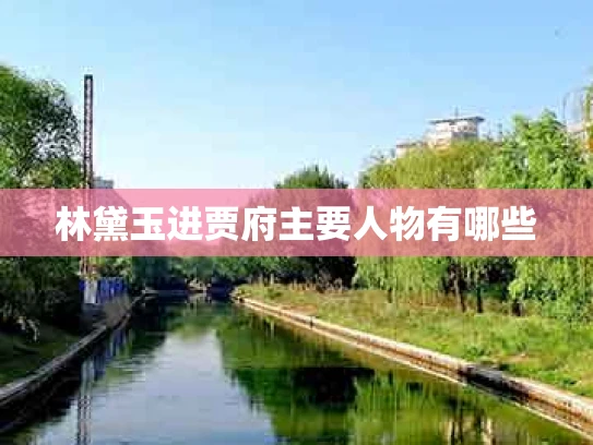 林黛玉进贾府主要人物有哪些