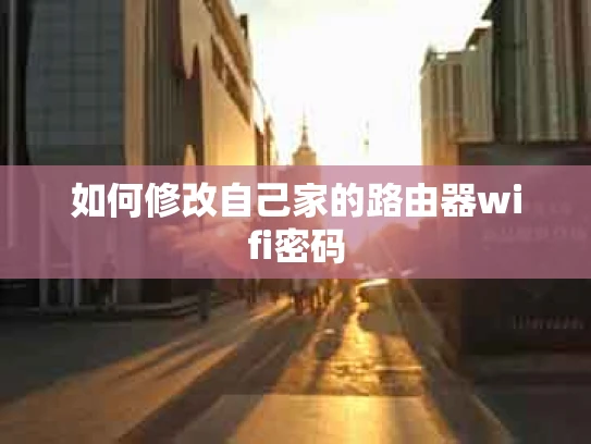 如何修改自己家的路由器wifi密码