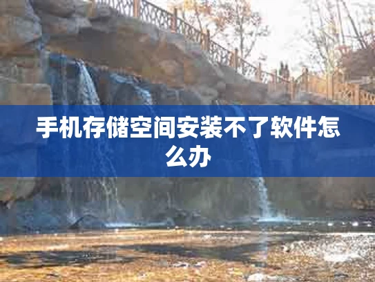 手机存储空间安装不了软件怎么办