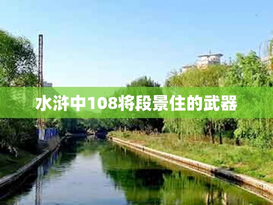 水浒中108将段景住的武器