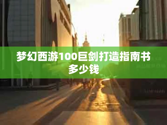 梦幻西游100巨剑打造指南书多少钱