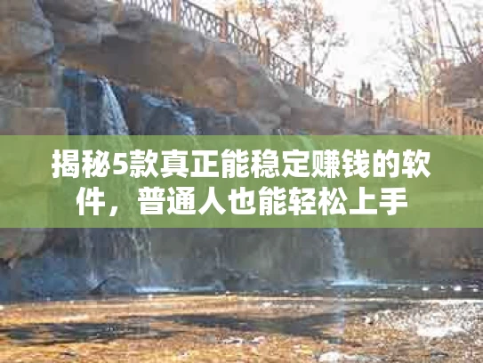 揭秘5款真正能稳定赚钱的软件，普通人也能轻松上手