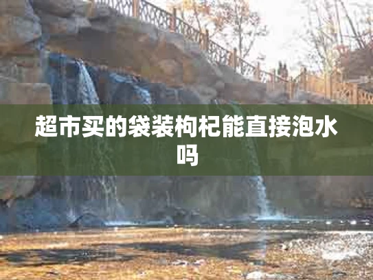 超市买的袋装枸杞能直接泡水吗