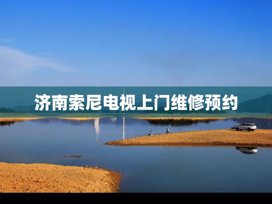 济南索尼电视上门维修预约