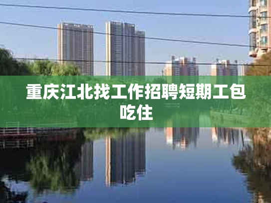 重庆江北找工作招聘短期工包吃住
