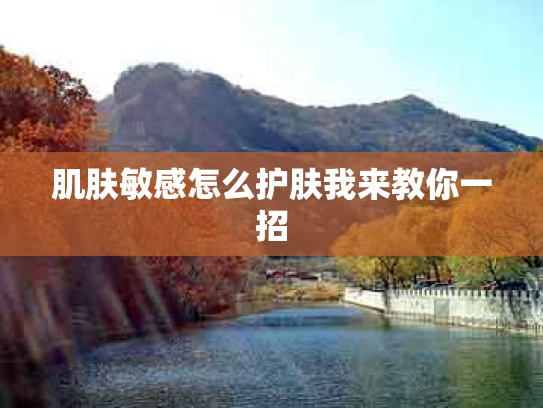 肌肤敏感怎么护肤我来教你一招