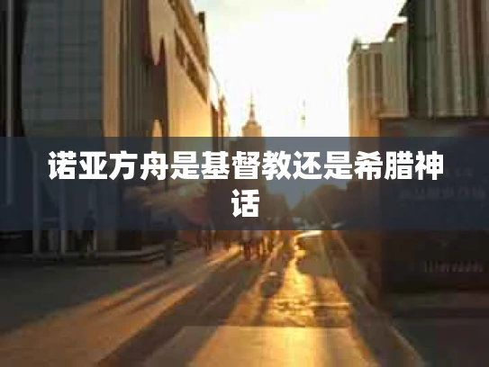 诺亚方舟是基督教还是希腊神话