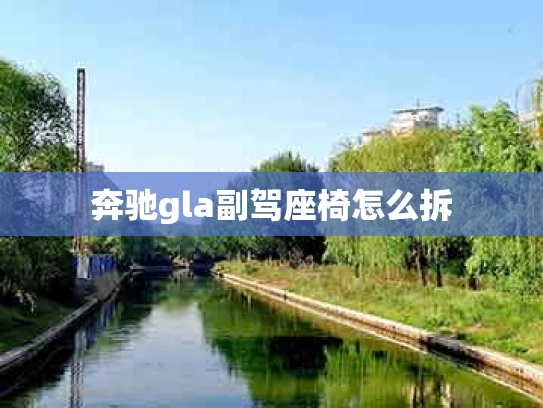 奔驰gla副驾座椅怎么拆