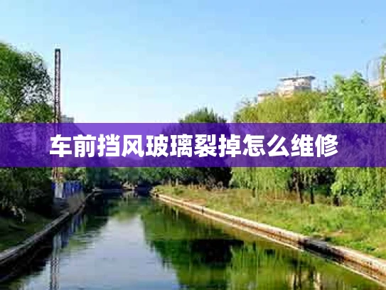 车前挡风玻璃裂掉怎么维修