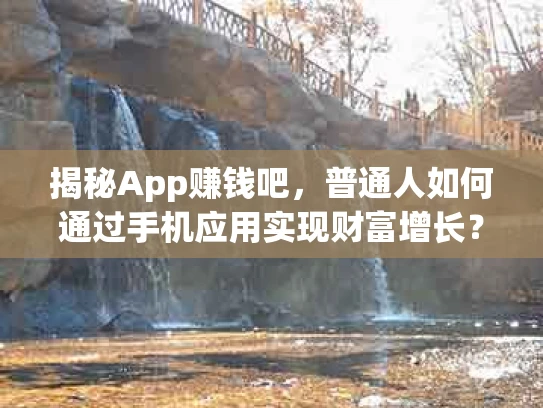 揭秘App赚钱吧，普通人如何通过手机应用实现财富增长？
