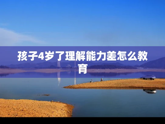孩子4岁了理解能力差怎么教育