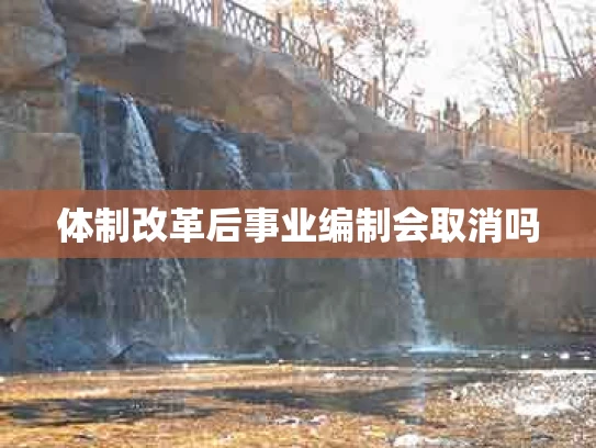 体制改革后事业编制会取消吗