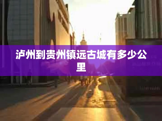泸州到贵州镇远古城有多少公里