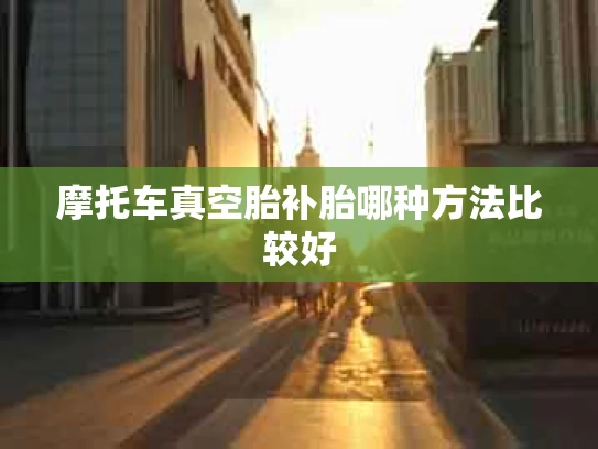 摩托车真空胎补胎哪种方法比较好