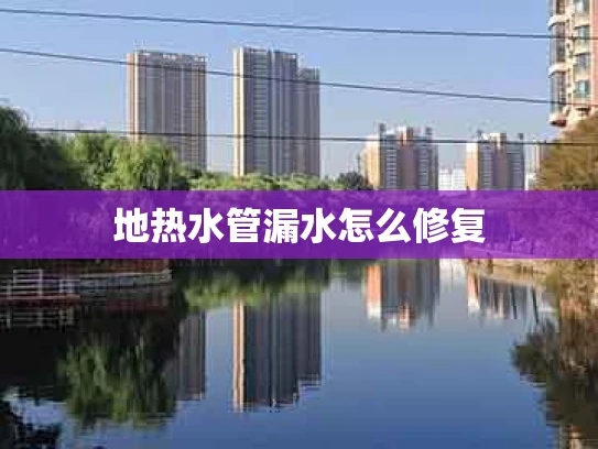 地热水管漏水怎么修复