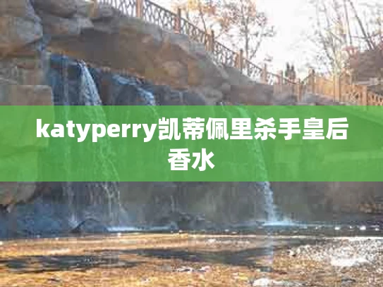 katyperry凯蒂佩里杀手皇后香水