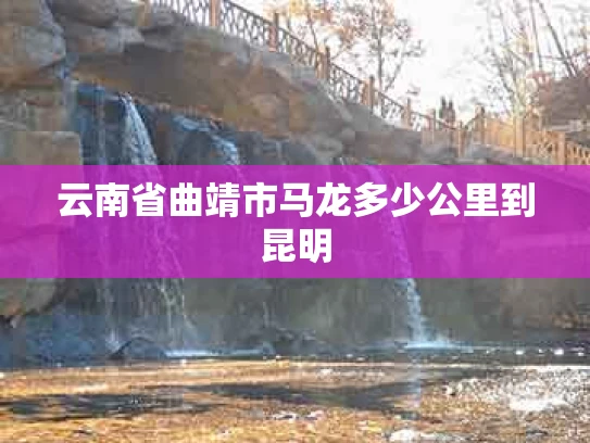 云南省曲靖市马龙多少公里到昆明