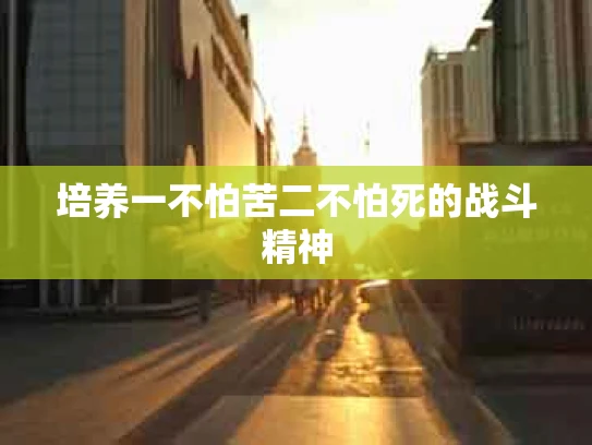 培养一不怕苦二不怕死的战斗精神