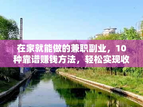 在家就能做的兼职副业，10种靠谱赚钱方法，轻松实现收入翻倍