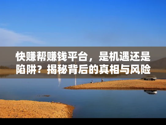快赚帮赚钱平台，是机遇还是陷阱？揭秘背后的真相与风险