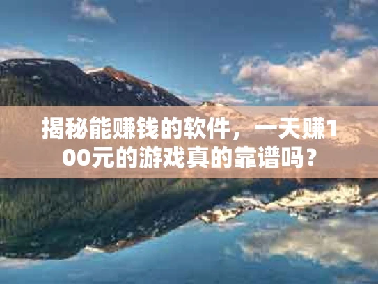 揭秘能赚钱的软件，一天赚100元的游戏真的靠谱吗？