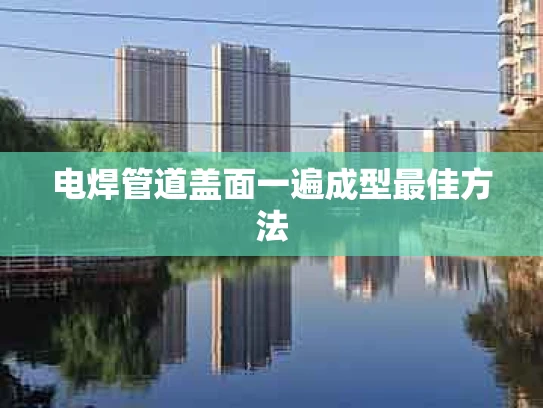 电焊管道盖面一遍成型最佳方法