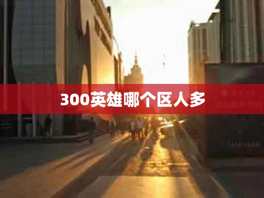 300英雄哪个区人多