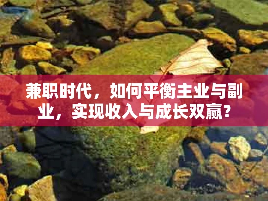 兼职时代，如何平衡主业与副业，实现收入与成长双赢？