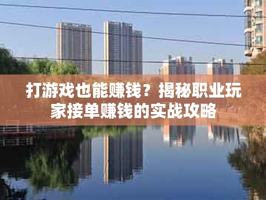 打游戏也能赚钱？揭秘职业玩家接单赚钱的实战攻略