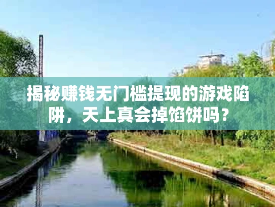 揭秘赚钱无门槛提现的游戏陷阱，天上真会掉馅饼吗？